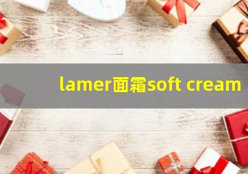 lamer面霜soft cream